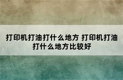 打印机打油打什么地方 打印机打油打什么地方比较好